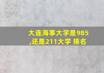 大连海事大学是985,还是211大学 排名